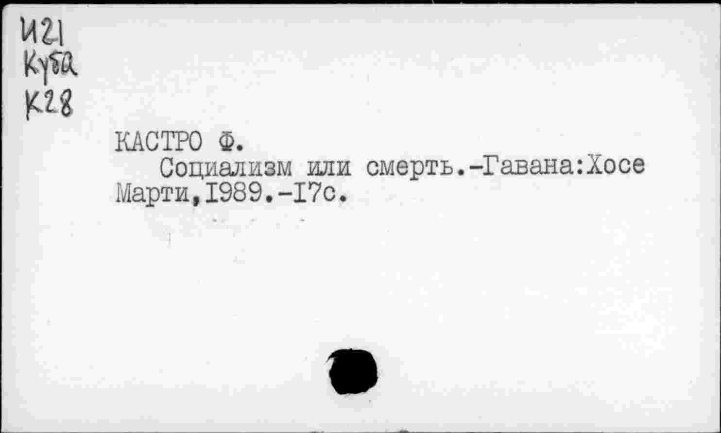 ﻿МУ
№
КАСТРО Ф.
Социализм или смерть.-Гавана:Хосе Марти,1989.-17с.